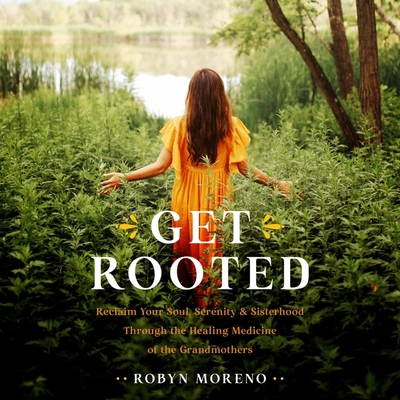 Get Rooted: Reclaim Your Soul, Serenity, and Sisterhood Through the Healing Medicine of the Grandmothers - Moreno, Robyn (Read by)