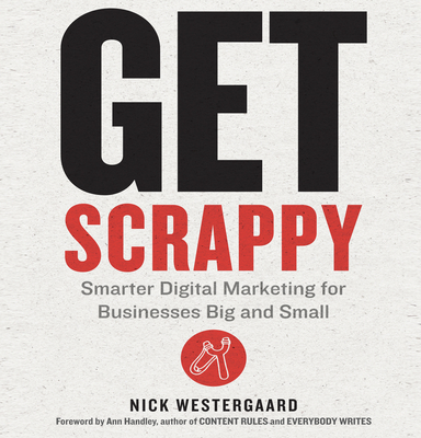 Get Scrappy: Smarter Digital Marketing for Businesses Big and Small - Westergaard, Nick