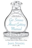 Get Serious about Getting Married: 365 Proven Ways to Find Love in Less Than a Year