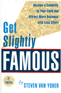 Get Slightly Famous: Become a Celebrity in Your Field and Attract More Business with Less Effort - Van Yoder, Steven