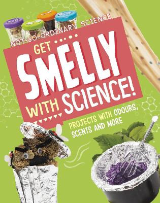Get Smelly with Science!: Projects with Odours, Scents and More - Olson, Elsie