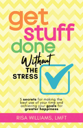 Get Stuff Done Without the Stress: 5 Secrets for Making the Best Use of Your Time and Achieving Your Goals for Greater Happiness (Peace of Mind Workbook, Upbeat Tips for Staying Stress-Free)