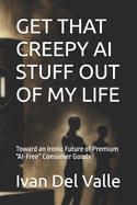 Get That Creepy AI Stuff Out of My Life: Toward an Ironic Future of Premium "AI-Free" Consumer Goods