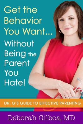 Get the Behavior You Want... Without Being the Parent You Hate!: Dr. G's Guide to Effective Parenting - Gilboa, Deborah, MD