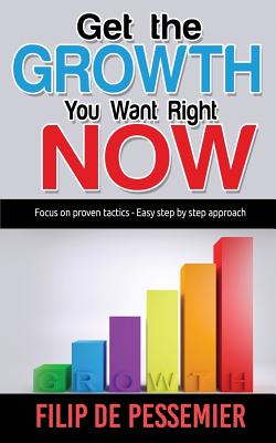 Get the Growth You Want Right Now.: Focus on proven tactics - Easy step by step approach - De Pessemier, Filip