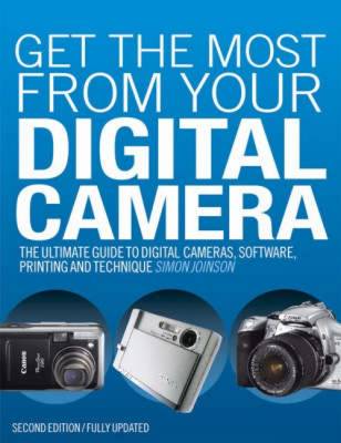 Get the Most from Your Digital Camera: The Ultimate Guide to Digital Cameras, Software, Printing and Technique - Joinson, Simon