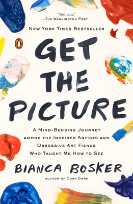 Get the Picture: A Mind-Bending Journey Among the Inspired Artists and Obsessive Art Fiends Who Taught Me How to See - Bosker, Bianca
