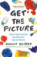 Get the Picture: How I Gatecrashed My Way Into the Art World