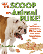 Get the Scoop on Animal Puke!: From Zombie Ants to Vampire Bats, 251 Cool Facts about Vomit, Regurgitation, & More!