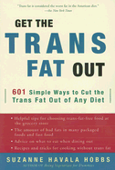Get the Trans Fat Out: 601 Simple Ways to Cut the Trans Fat Out of Any Diet