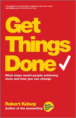 Get Things Done: What Stops Smart People Achieving More and How You Can Change - Kelsey, Robert