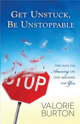 Get Unstuck, Be Unstoppable: Step Into the Amazing Life God Imagined for You - Burton, Valorie, and Kerr, Kathleen (Editor)