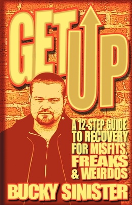 Get Up: A 12-Step Guide to Recovery for Misfits, Freaks, and Weirdos (Addiction Recovery and Al-Anon Self-Help Book) - Sinister, Bucky
