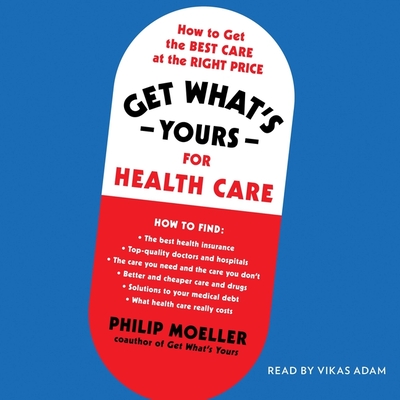 Get What's Yours for Health Care: How to Get the Best Care at the Right Price - Moeller, Philip, and Adam, Vikas (Read by)