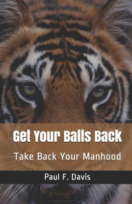 Get Your Balls Back: Take Back Your Manhood - Davis, Paul F