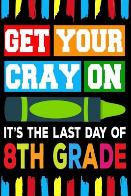 Get Your Cray On It's The Last Day Of 8th Grade: Line Notebook - Teerdy