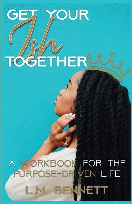 Get Your Ish Together: A Workbook for the Purpose-Driven Life - Bennett, L M