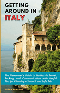 Getting Around in Italy: The Newcomer's Guide to No-Hassle Travel, Packing, and Communication with Useful Tips for Planning a Smooth and Safe Trip