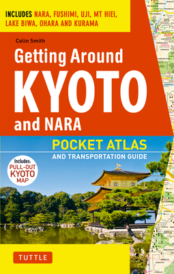 Getting Around Kyoto and Nara: Pocket Atlas and Transportation Guide; Includes Nara, Fushimi, Uji, Mt Hiei, Lake Biwa, Ohara and Kurama - Smith, Colin