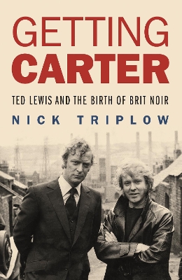 Getting Carter: Ted Lewis and the Birth of Brit Noir - Triplow, Nick