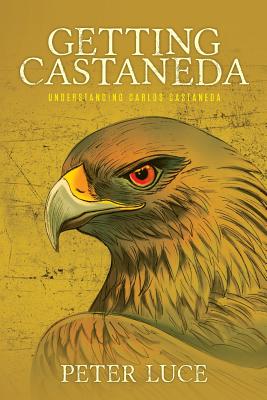 Getting Castaneda: Understanding Carlos Castaneda - Luce, Peter M