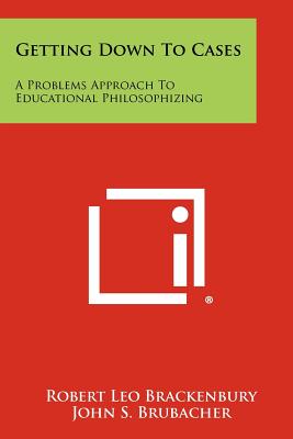 Getting Down to Cases: A Problems Approach to Educational Philosophizing - Brackenbury, Robert Leo, and Brubacher, John S (Foreword by)