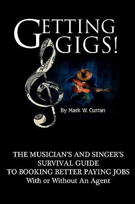 Getting Gigs! the Musician's and Singer's Survival Guide to Booking Better Paying Jobs - Curran, Mark W