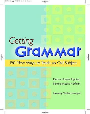 Getting Grammar: 150 New Ways to Teach an Old Subject - Topping, Donna, and Hoffman, Sandra