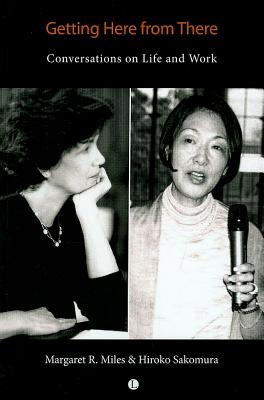 Getting Here From There: Conversations on Life and Work - Miles, Margaret R., and Sakomura, Hiroko