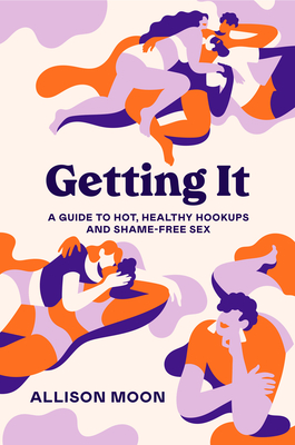 Getting It: A Guide to Hot, Healthy Hookups and Shame-Free Sex - Moon, Allison