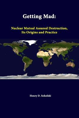 Getting Mad: Nuclear Mutual Assured Destruction, Its Origins And Practice - Sokolski, Henry D, and Center, Nonproliferation Policy Educatio