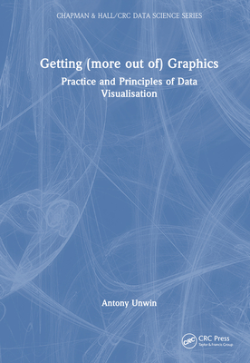 Getting (More Out Of) Graphics: Practice and Principles of Data Visualisation - Unwin, Antony