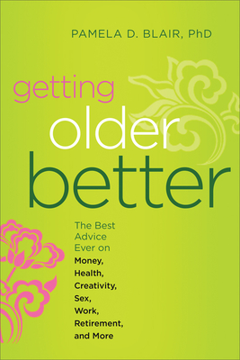 Getting Older Better: The Best Advice Ever on Money, Health, Creativity, Sex, Work, Retirement, and More - Blair Phd, Pamela D