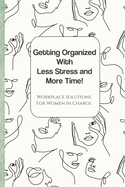 Getting Organized with Less Stress and More Time: Workplace Solutions for Women