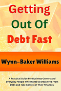 Getting Out Of Debt Fast: A Practical Guide for Business Owners and Everyday People Who Wants to Break Free from Debt and Take Control of Their Finances