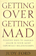 Getting Over Getting Mad: Positive Ways to Manage Anger in Your Most Important Relationships - Ford, Judy