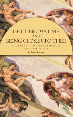 Getting Past Me and Being Closer to Thee: A Clear Path to a More Spiritual and Happier Life - Thomas, Brian