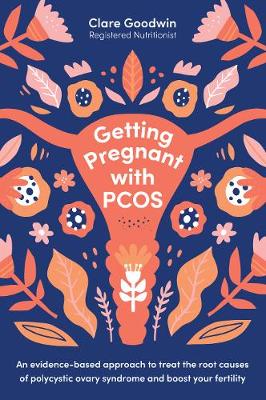 Getting Pregnant with PCOS: An evidence-based approach to treat the root causes of polycystic ovary syndrome and boost your fertility - Goodwin, Clare