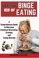 Getting Rid of Binge Eating: A Comprehensive Guide to Overcome Emotional Overeating, Cravings and Eating Disorder