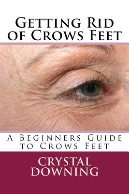 Getting Rid of Crows Feet: A Beginners Guide to Crows Feet - Downing, Crystal