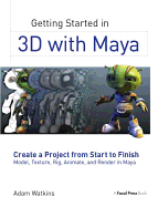 Getting Started in 3D with Maya: Create a Project from Start to Finish-Model, Texture, Rig, Animate, and Render in Maya