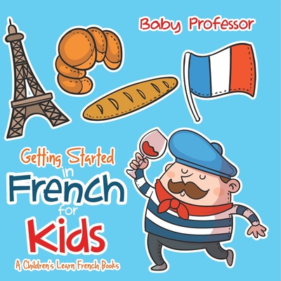 Getting Started in French for Kids A Children's Learn French Books - Baby Professor