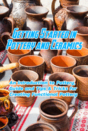 Getting Started in Pottery and Ceramics: An Introduction to Pottery, Guide and Tips & Tricks for Creating Functional Pottery: Create and Sell Practical Pottery