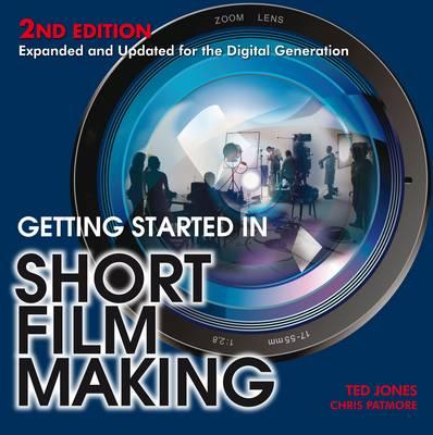 Getting Started in Short Film Making: Expanded and Updated Edition for the Digiatal Generation - Jones, Ted, and Patmore, Chris