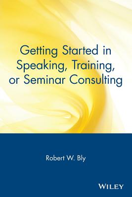 Getting Started in Speaking, Training, or Seminar Consulting - Bly, Robert W