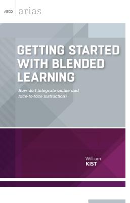 Getting Started with Blended Learning: How Do I Integrate Online and Face-To-Face Instruction? - Kist, William