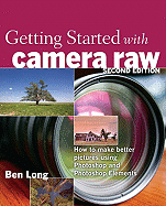 Getting Started with Camera Raw: How to Make Better Pictures Using Photoshop and Photoshop Elements