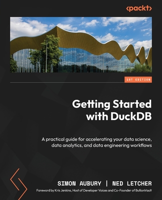 Getting Started with DuckDB: A practical guide for accelerating your data science, data analytics, and data engineering workflows - Aubury, Simon, and Letcher, Ned, and Jenkins, Kris (Foreword by)