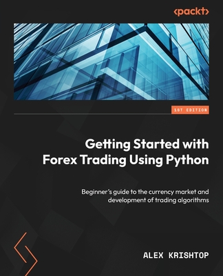 Getting Started with Forex Trading Using Python: Beginner's guide to the currency market and development of trading algorithms - Krishtop, Alex