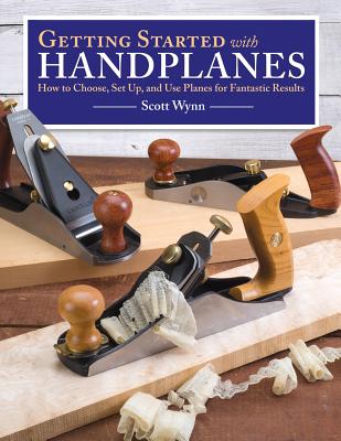 Getting Started with Handplanes: How to Choose, Set Up, and Use Planes for Fantastic Results - Wynn, Scott